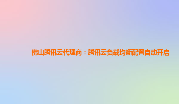佛山腾讯云代理商：腾讯云负载均衡配置自动开启
