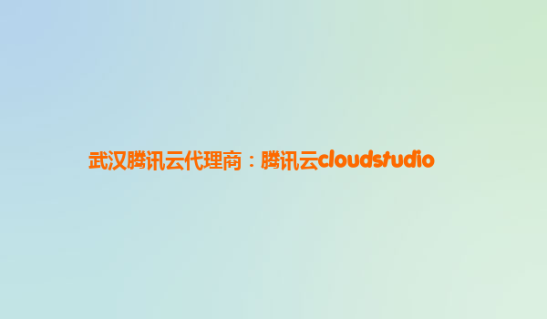 武汉腾讯云代理商：腾讯云cloudstudio