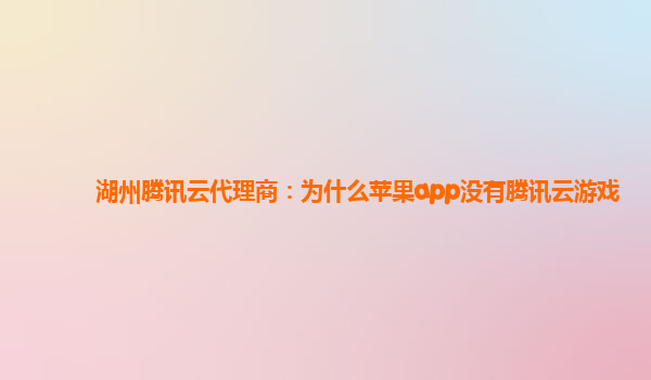 湖州腾讯云代理商：为什么苹果app没有腾讯云游戏