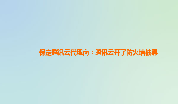 保定腾讯云代理商：腾讯云开了防火墙被黑