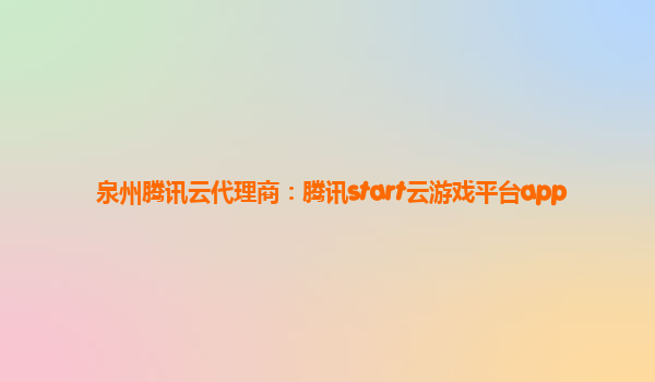 泉州腾讯云代理商：腾讯start云游戏平台app