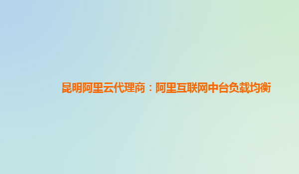 昆明阿里云代理商：阿里互联网中台负载均衡