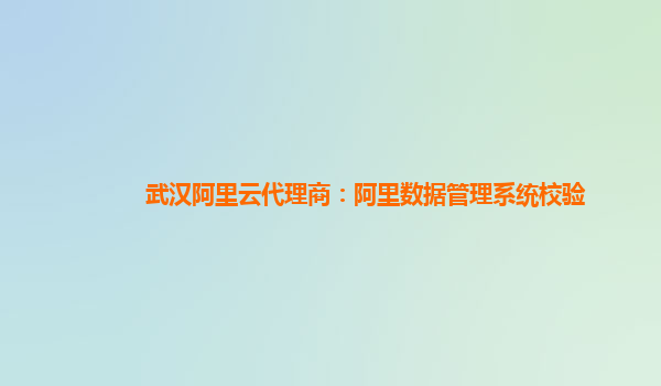 武汉阿里云代理商：阿里数据管理系统校验