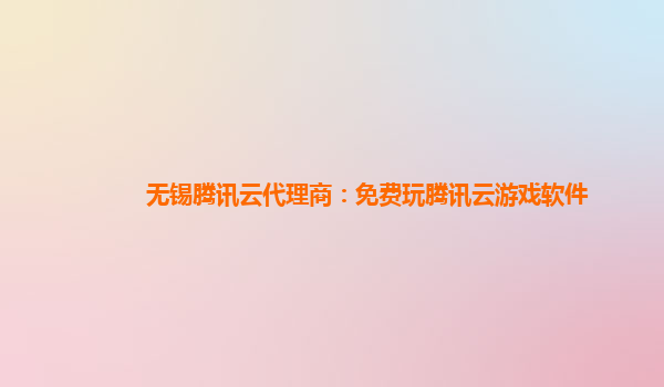 无锡腾讯云代理商：免费玩腾讯云游戏软件
