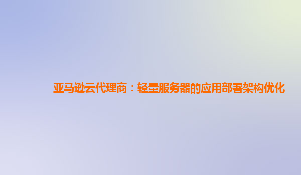 亚马逊云代理商：轻量服务器的应用部署架构优化