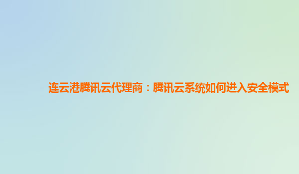 连云港腾讯云代理商：腾讯云系统如何进入安全模式