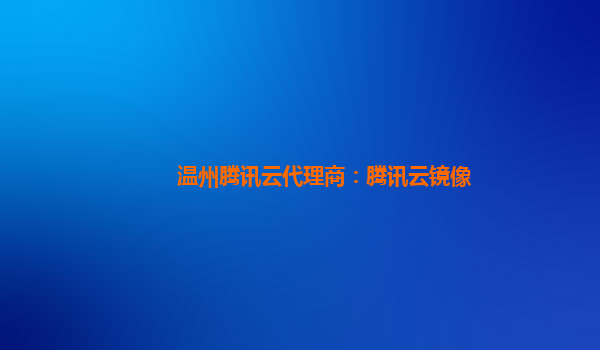 温州腾讯云代理商：腾讯云镜像