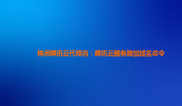 株洲腾讯云代理商：腾讯云服务器加域名命令