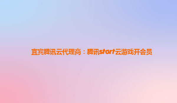 宜宾腾讯云代理商：腾讯start云游戏开会员