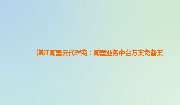 湛江阿里云代理商：阿里业务中台方案免备案