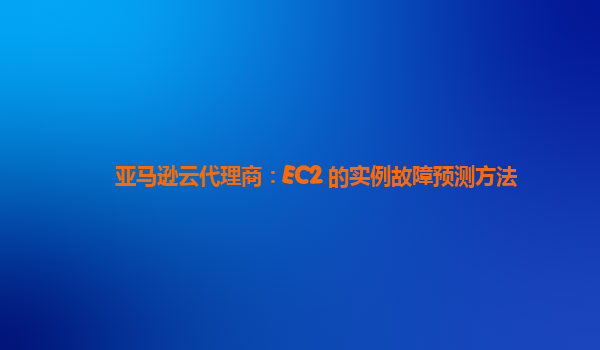亚马逊云代理商：EC2 的实例故障预测方法