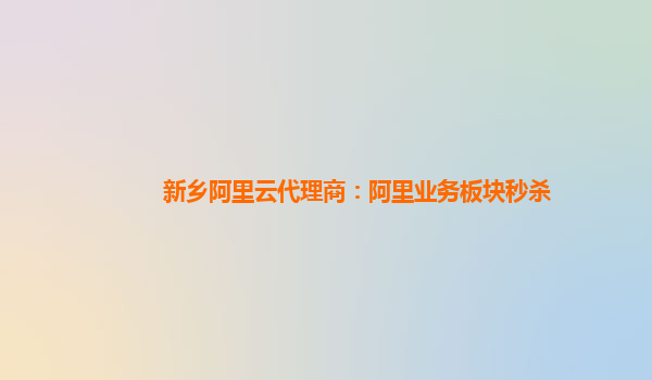 新乡阿里云代理商：阿里业务板块秒杀