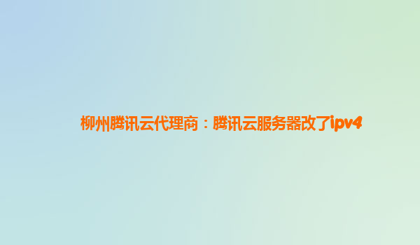 柳州腾讯云代理商：腾讯云服务器改了ipv4