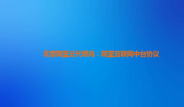 北京阿里云代理商：阿里互联网中台协议