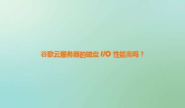 谷歌云服务器的磁盘 I/O 性能高吗？
