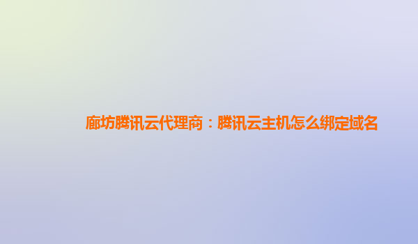 廊坊腾讯云代理商：腾讯云主机怎么绑定域名