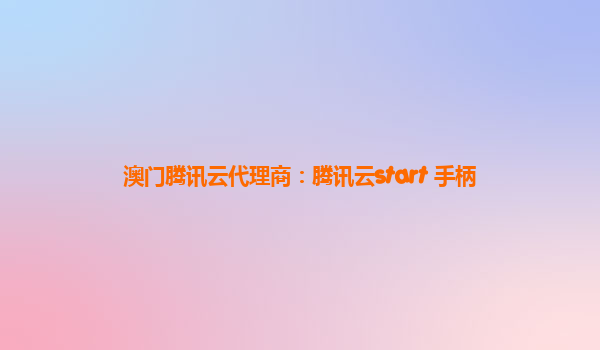 澳门腾讯云代理商：腾讯云start 手柄