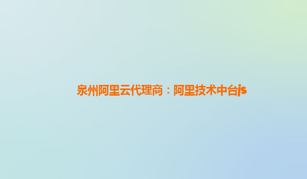 泉州阿里云代理商：阿里技术中台js