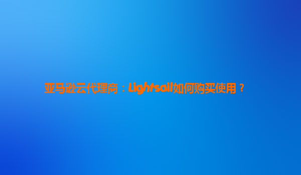 亚马逊云代理商：Lightsail如何购买使用？