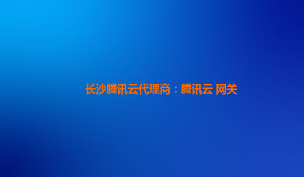 长沙腾讯云代理商：腾讯云 网关