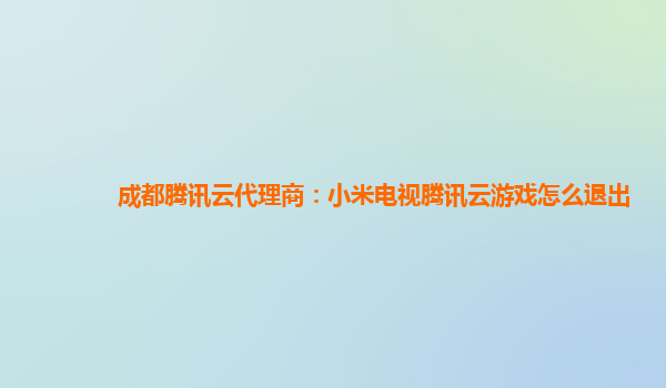 成都腾讯云代理商：小米电视腾讯云游戏怎么退出