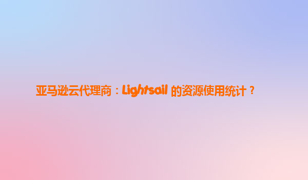 亚马逊云代理商：Lightsail 的资源使用统计？