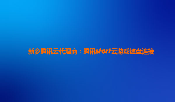 新乡腾讯云代理商：腾讯start云游戏键盘连接