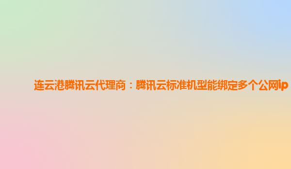 连云港腾讯云代理商：腾讯云标准机型能绑定多个公网ip