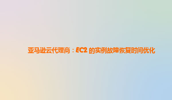 亚马逊云代理商：EC2 的实例故障恢复时间优化