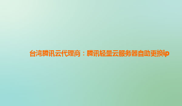 台湾腾讯云代理商：腾讯轻量云服务器自助更换ip