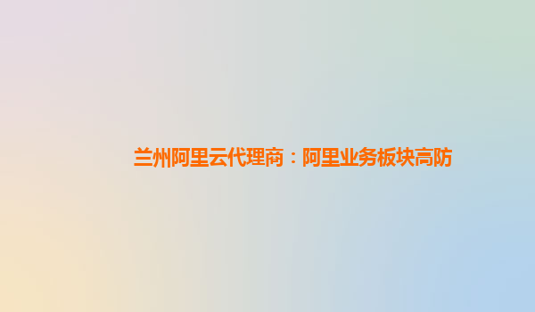 兰州阿里云代理商：阿里业务板块高防
