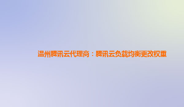 温州腾讯云代理商：腾讯云负载均衡更改权重
