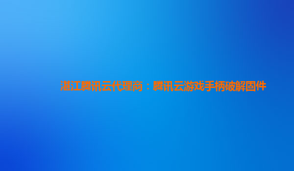 湛江腾讯云代理商：腾讯云游戏手柄破解固件