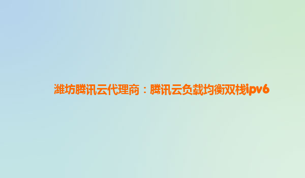潍坊腾讯云代理商：腾讯云负载均衡双栈ipv6