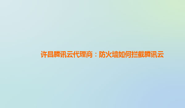 许昌腾讯云代理商：防火墙如何拦截腾讯云