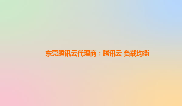 东莞腾讯云代理商：腾讯云 负载均衡