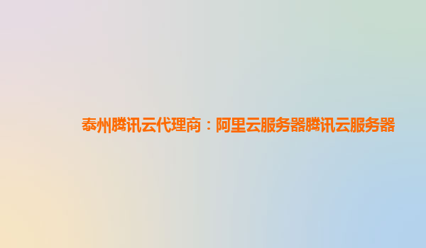泰州腾讯云代理商：阿里云服务器腾讯云服务器