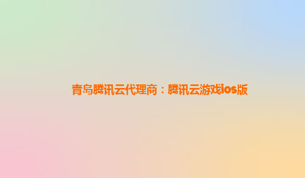 青岛腾讯云代理商：腾讯云游戏ios版