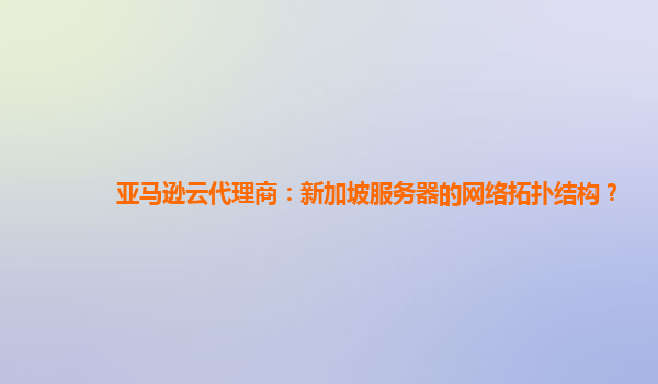 亚马逊云代理商：新加坡服务器的网络拓扑结构？