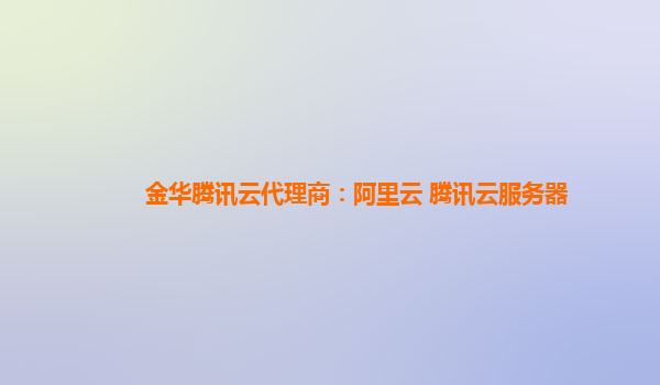 金华腾讯云代理商：阿里云 腾讯云服务器