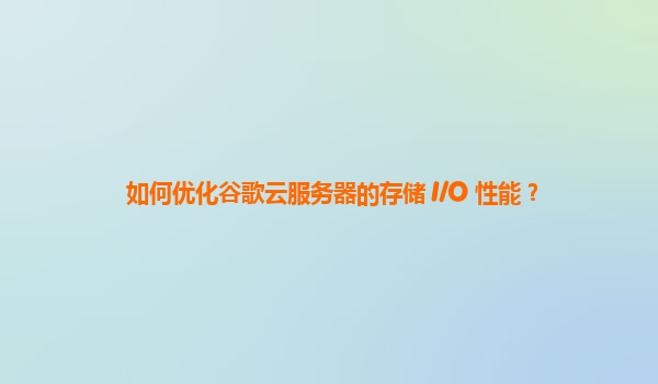 如何优化谷歌云服务器的存储 I/O 性能？