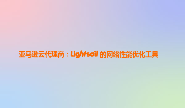 亚马逊云代理商：Lightsail 的网络性能优化工具