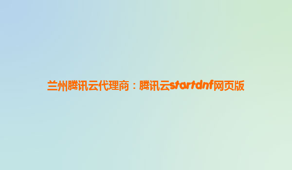 兰州腾讯云代理商：腾讯云startdnf网页版