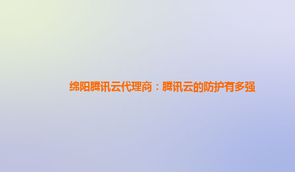 绵阳腾讯云代理商：腾讯云的防护有多强