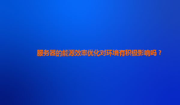 服务器的能源效率优化对环境有积极影响吗？