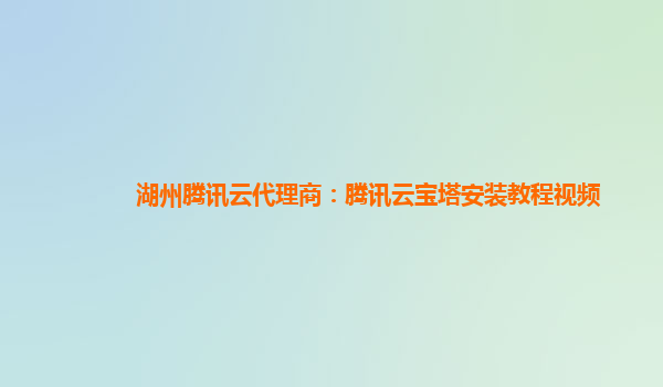 湖州腾讯云代理商：腾讯云宝塔安装教程视频