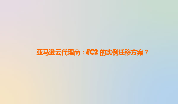 亚马逊云代理商：EC2 的实例迁移方案？