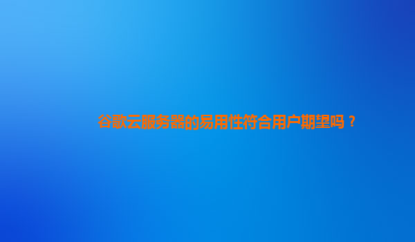 谷歌云服务器的易用性符合用户期望吗？