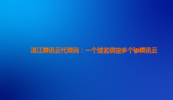 湛江腾讯云代理商：一个域名绑定多个ip腾讯云