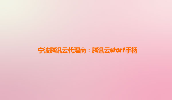 宁波腾讯云代理商：腾讯云start手柄